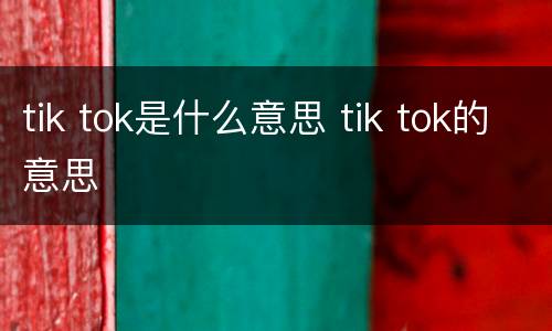 tik tok是什么意思 tik tok的意思