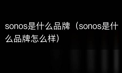 sonos是什么品牌（sonos是什么品牌怎么样）