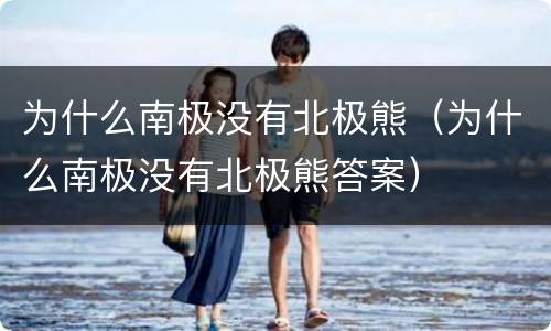 为什么南极没有北极熊（为什么南极没有北极熊答案）