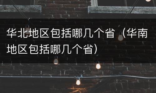 华北地区包括哪几个省（华南地区包括哪几个省）