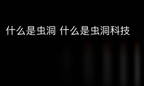 什么是虫洞 什么是虫洞科技