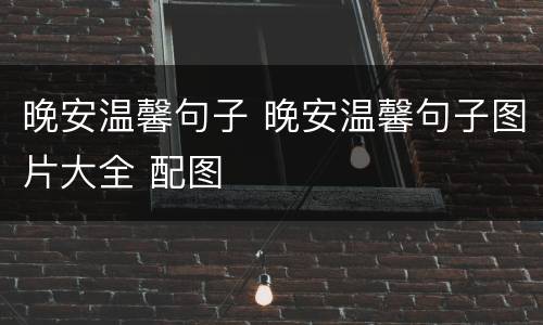 晚安温馨句子 晚安温馨句子图片大全 配图