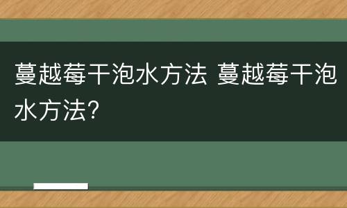 蔓越莓干泡水方法 蔓越莓干泡水方法?