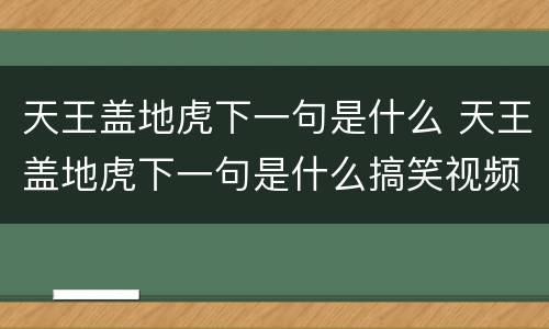 天王盖地虎下一句是什么 天王盖地虎下一句是什么搞笑视频