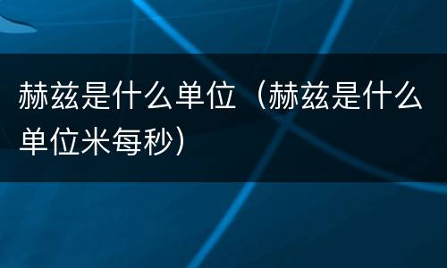 赫兹是什么单位（赫兹是什么单位米每秒）