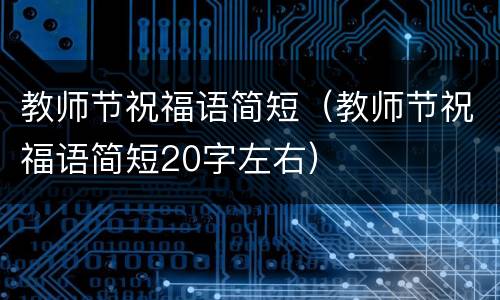 教师节祝福语简短（教师节祝福语简短20字左右）
