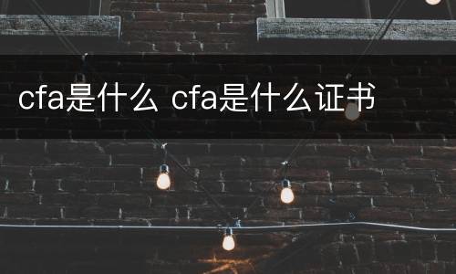 cfa是什么 cfa是什么证书