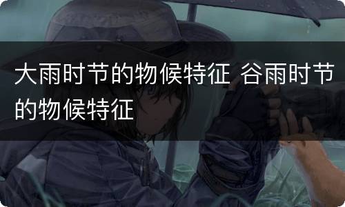 大雨时节的物候特征 谷雨时节的物候特征