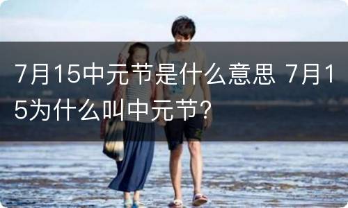 7月15中元节是什么意思 7月15为什么叫中元节?