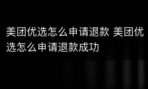 美团优选怎么申请退款 美团优选怎么申请退款成功