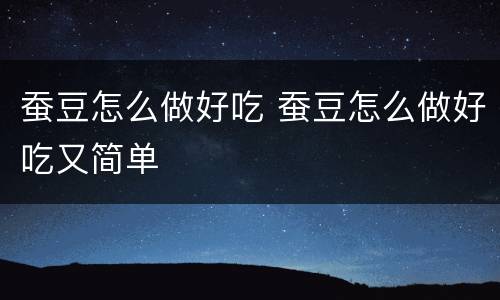 蚕豆怎么做好吃 蚕豆怎么做好吃又简单