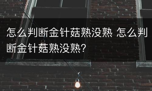 怎么判断金针菇熟没熟 怎么判断金针菇熟没熟?
