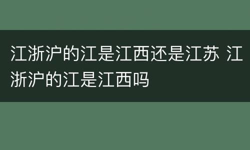 江浙沪的江是江西还是江苏 江浙沪的江是江西吗