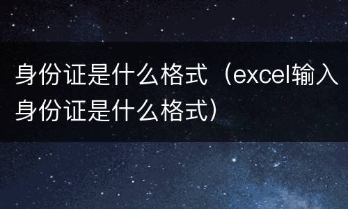 身份证是什么格式（excel输入身份证是什么格式）