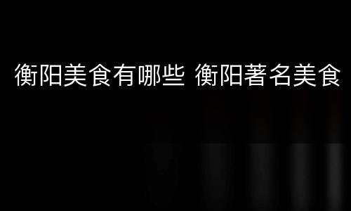 衡阳美食有哪些 衡阳著名美食