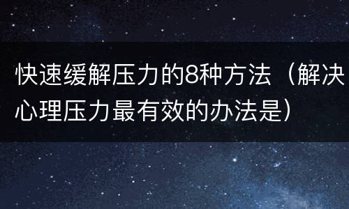 快速缓解压力的8种方法（解决心理压力最有效的办法是）