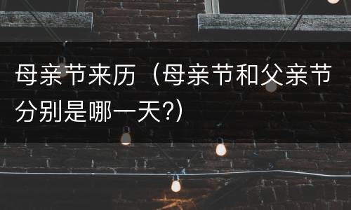 母亲节来历（母亲节和父亲节分别是哪一天?）