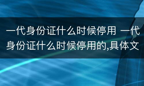 一代身份证什么时候停用 一代身份证什么时候停用的,具体文件是什么