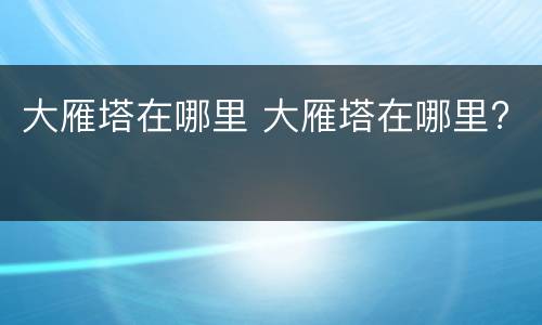 大雁塔在哪里 大雁塔在哪里?