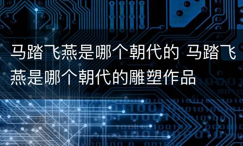 马踏飞燕是哪个朝代的 马踏飞燕是哪个朝代的雕塑作品