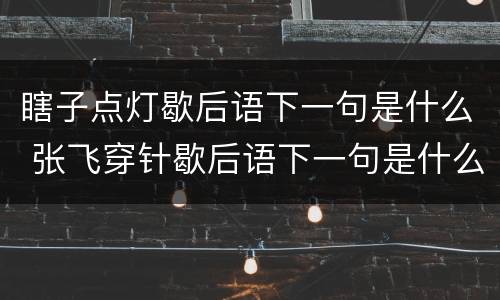 瞎子点灯歇后语下一句是什么 张飞穿针歇后语下一句是什么