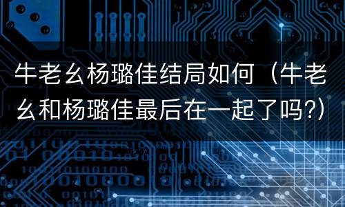 牛老幺杨璐佳结局如何（牛老幺和杨璐佳最后在一起了吗?）