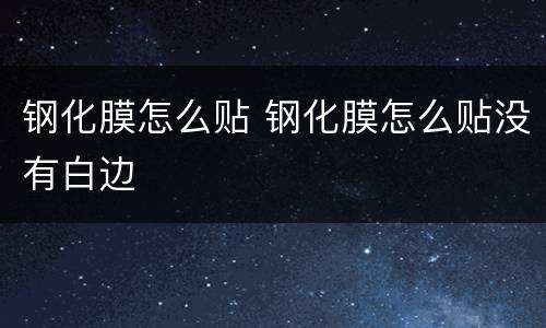 钢化膜怎么贴 钢化膜怎么贴没有白边