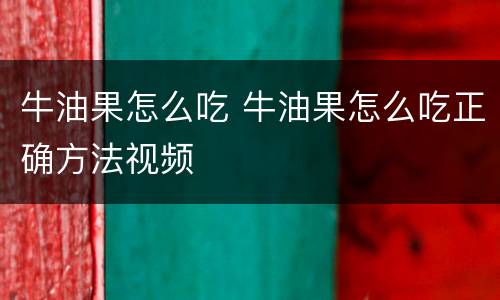 牛油果怎么吃 牛油果怎么吃正确方法视频