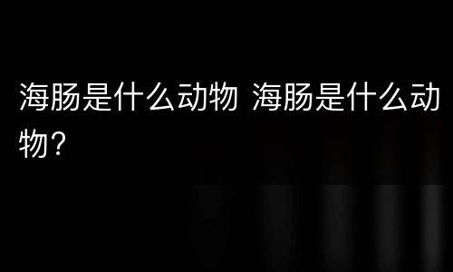 海肠是什么动物 海肠是什么动物?