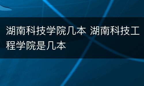 湖南科技学院几本 湖南科技工程学院是几本
