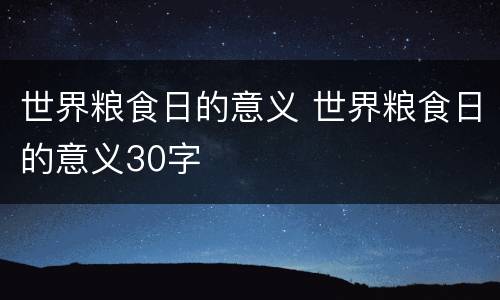 世界粮食日的意义 世界粮食日的意义30字