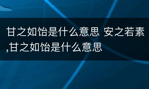 甘之如饴是什么意思 安之若素,甘之如饴是什么意思