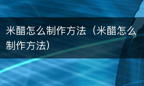 米醋怎么制作方法（米醋怎么制作方法）