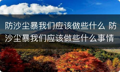防沙尘暴我们应该做些什么 防沙尘暴我们应该做些什么事情