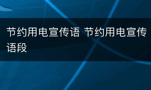 节约用电宣传语 节约用电宣传语段