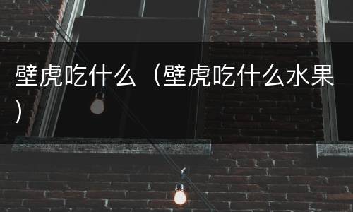 壁虎吃什么（壁虎吃什么水果）