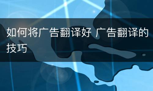 如何将广告翻译好 广告翻译的技巧