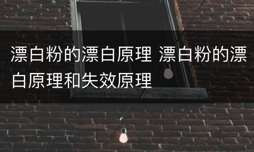 漂白粉的漂白原理 漂白粉的漂白原理和失效原理