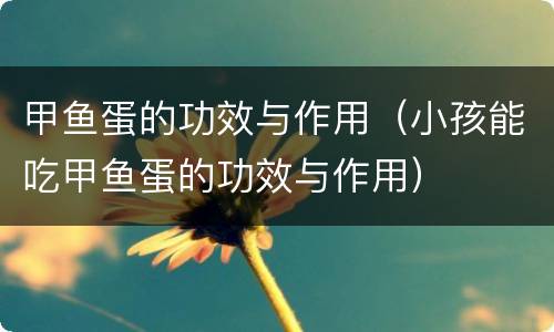 甲鱼蛋的功效与作用（小孩能吃甲鱼蛋的功效与作用）