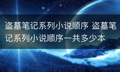 盗墓笔记系列小说顺序 盗墓笔记系列小说顺序一共多少本