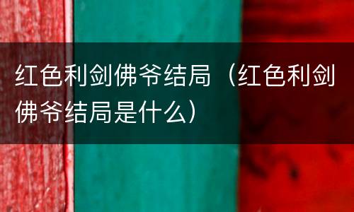 红色利剑佛爷结局（红色利剑佛爷结局是什么）