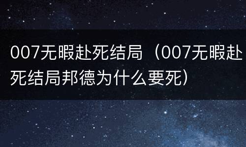 007无暇赴死结局（007无暇赴死结局邦德为什么要死）