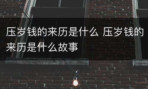 压岁钱的来历是什么 压岁钱的来历是什么故事