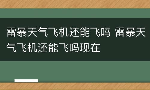 雷暴天气飞机还能飞吗 雷暴天气飞机还能飞吗现在