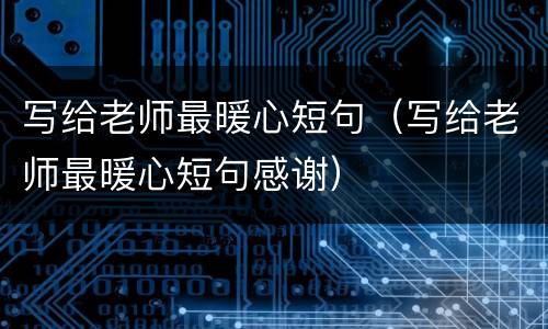 写给老师最暖心短句（写给老师最暖心短句感谢）