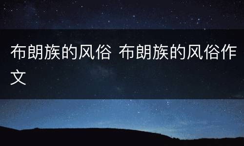 布朗族的风俗 布朗族的风俗作文