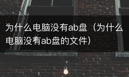 为什么电脑没有ab盘（为什么电脑没有ab盘的文件）