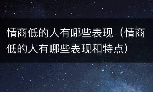 情商低的人有哪些表现（情商低的人有哪些表现和特点）