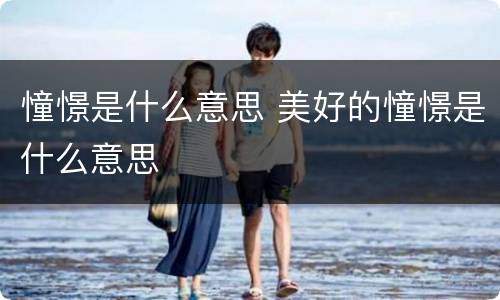 憧憬是什么意思 美好的憧憬是什么意思