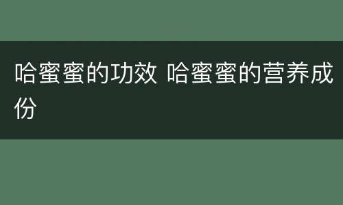 哈蜜蜜的功效 哈蜜蜜的营养成份